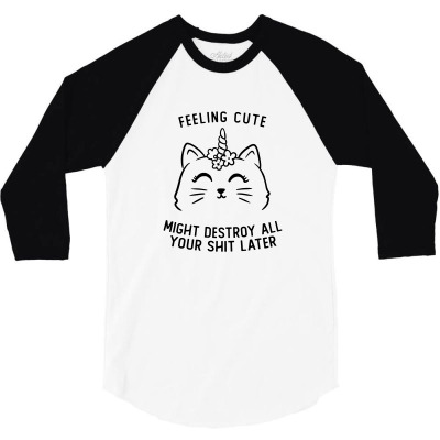 Feeling Cute Might Destroy All Your Shit Later Funny Cute Gift 3/4 Sleeve Shirt Designed By Koalastudio