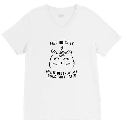 Feeling Cute Might Destroy All Your Shit Later Funny Cute Gift V-neck Tee Designed By Koalastudio