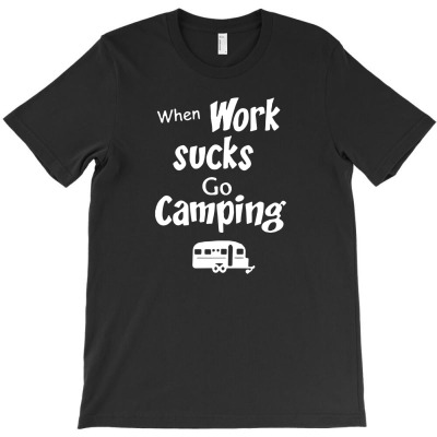 When Work Sucks Go Camping T-shirt Designed By Entis Sutisna