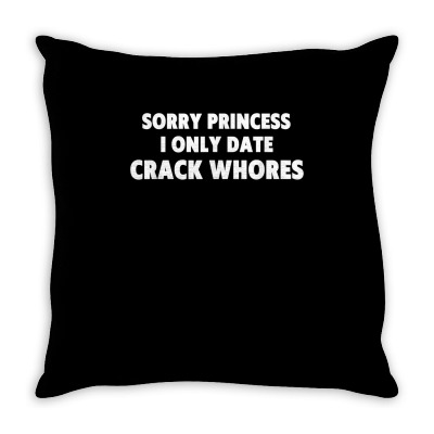 Sorry Princess I Only Date Crack Whore T Shirt Throw Pillow Designed By Hazelsage