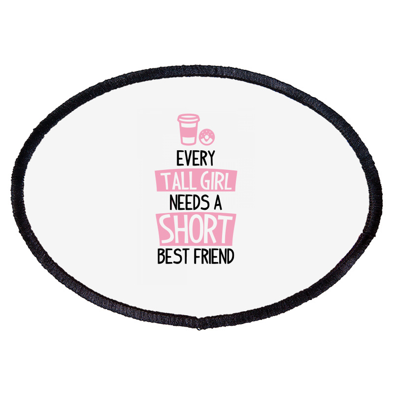 Every Tall Girl Needs A Short Best Friend Oval Patch | Artistshot