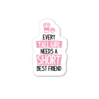 Every Tall Girl Needs A Short Best Friend Sticker | Artistshot