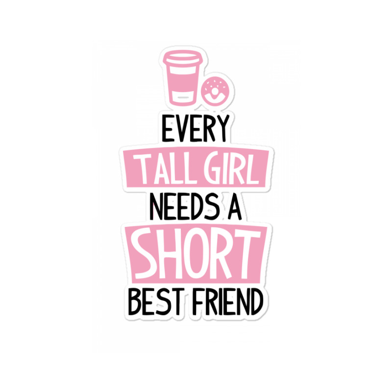 Every Tall Girl Needs A Short Best Friend Sticker | Artistshot