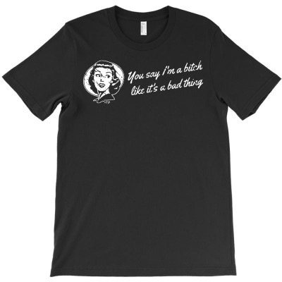 You Say Bitch Like Its A Bad Thing 01 T-shirt Designed By Entis Sutisna