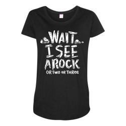 wait i see a rock   geology t shirt Maternity Scoop Neck T-shirt | Artistshot