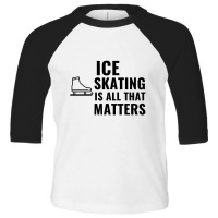 Ice Skating Is All That Matters Toddler 3/4 Sleeve Tee | Artistshot