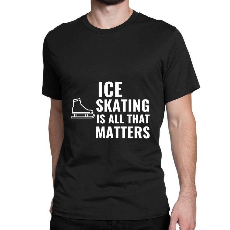 Ice Skating Is All That Matters White Classic T-shirt | Artistshot