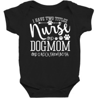 Nurse Gift Idea T  Shirt I've Two Titles Nurse And Dogmom Gift T  Shir Baby Bodysuit | Artistshot