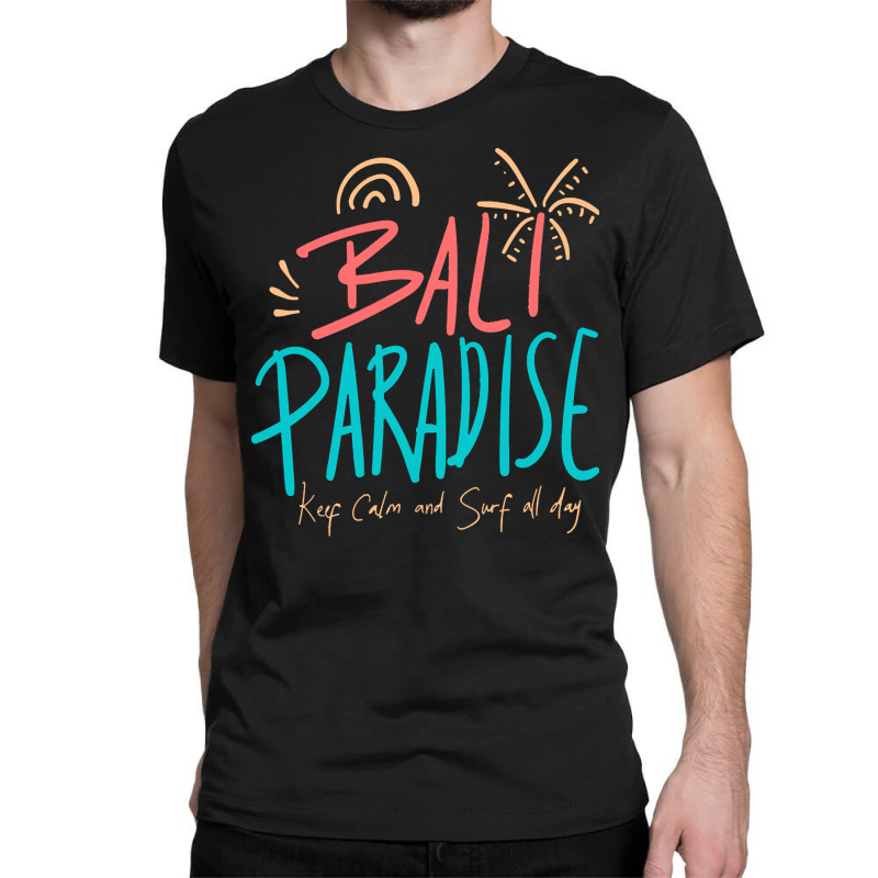 Summer 2021 T  Shirt Bali Paradise, Keep Calm, And Surf All Day T  Shi Classic T-shirt by shanie31601 | Artistshot