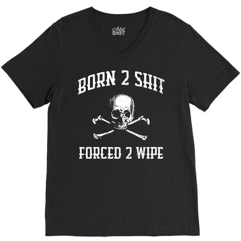 Born 2 Shit Forced 2 Wipe Skull Crossbones Parody Gift Tee Premium T S V-Neck Tee by tamkyfashions | Artistshot