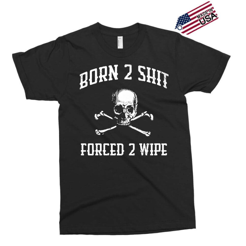 Born 2 Shit Forced 2 Wipe Skull Crossbones Parody Gift Tee Premium T S Exclusive T-shirt by tamkyfashions | Artistshot