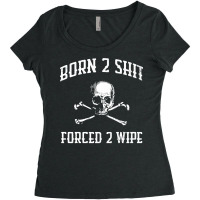 Born 2 Shit Forced 2 Wipe Skull Crossbones Parody Gift Tee Premium T S Women's Triblend Scoop T-shirt | Artistshot