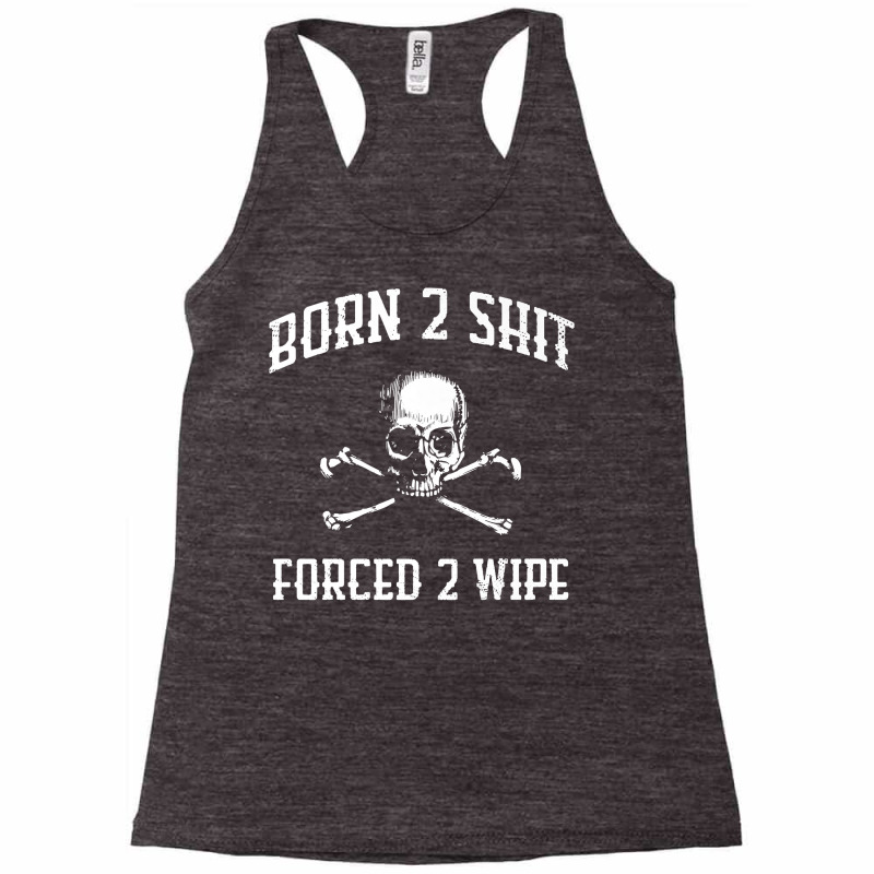 Born 2 Shit Forced 2 Wipe Skull Crossbones Parody Gift Tee Premium T S Racerback Tank by tamkyfashions | Artistshot