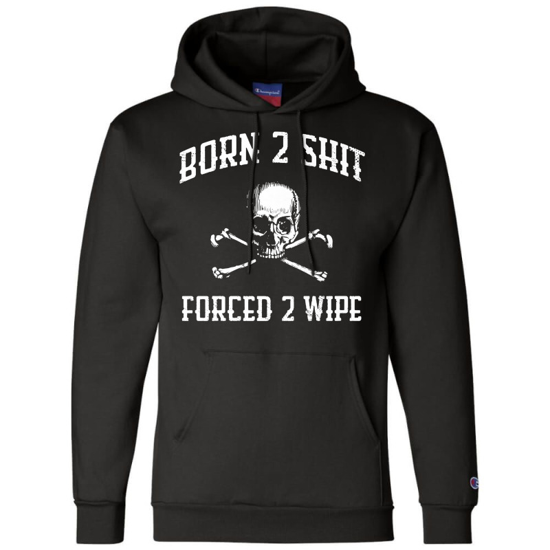 Born 2 Shit Forced 2 Wipe Skull Crossbones Parody Gift Tee Premium T S Champion Hoodie by tamkyfashions | Artistshot