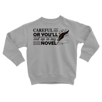 Careful Or You'll End Up In My Novel Funny Writer Novelist T Shirt Toddler Sweatshirt | Artistshot