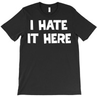 I Hate It Here T Shirt T-shirt | Artistshot