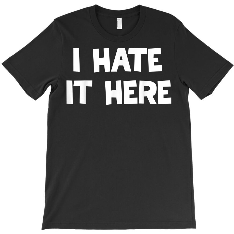 I Hate It Here T Shirt T-shirt | Artistshot