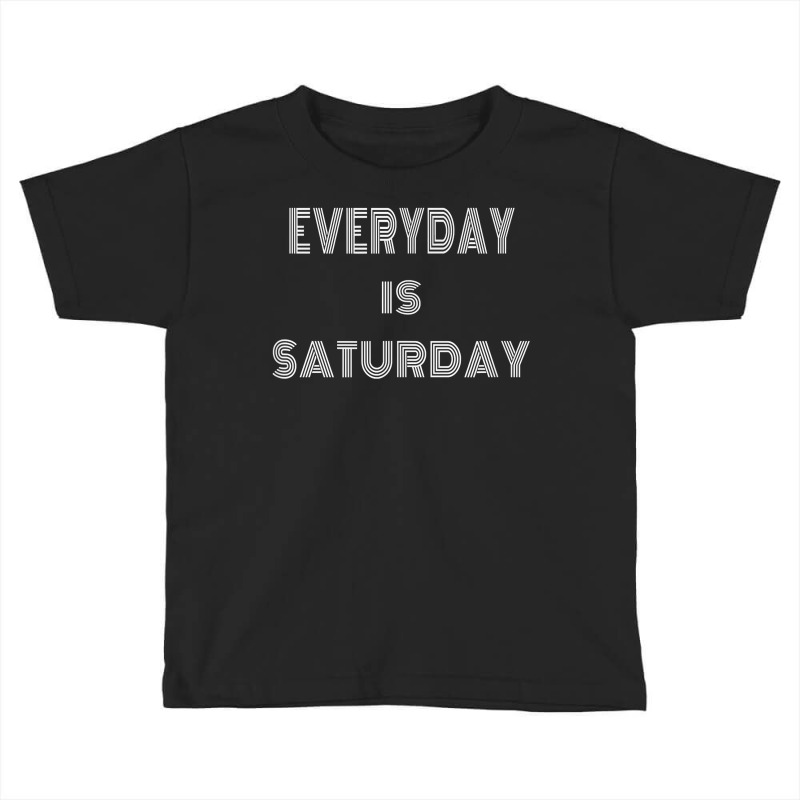 Everyday Is Saturday T Shirt Toddler T-shirt by TeaMenShop | Artistshot