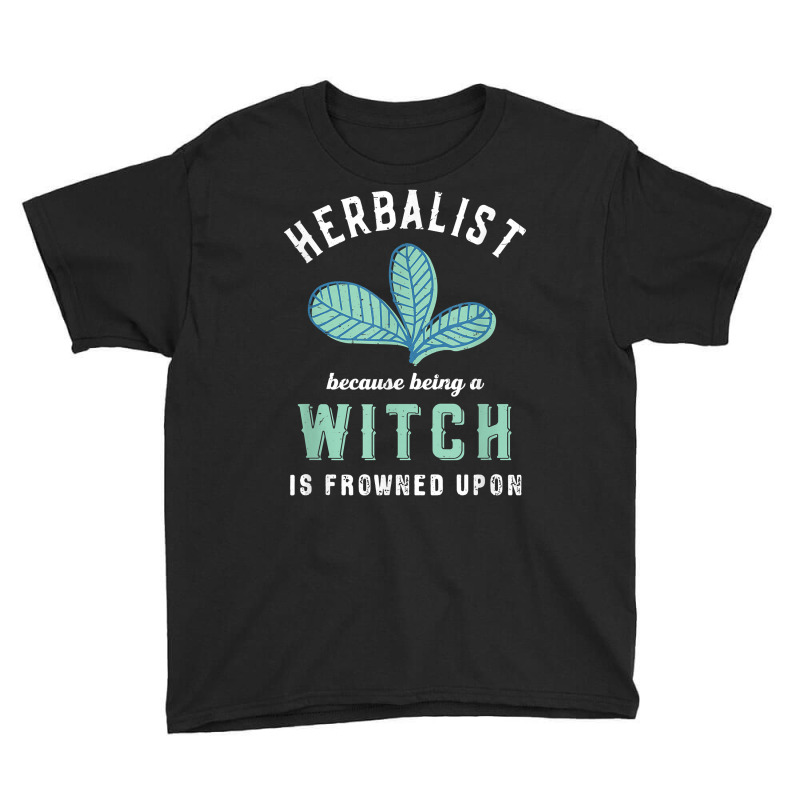 Funny Herbalist Because A Witch Is Frowned Upon Herbalism T Shirt Youth Tee by TeaMenShop | Artistshot