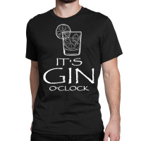 Funny Gin Tonic Lovers Quotes Oh It's Gin O'clock T Shirt Classic T-shirt | Artistshot