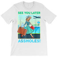 See You Later Assholes T Shirt T-shirt | Artistshot