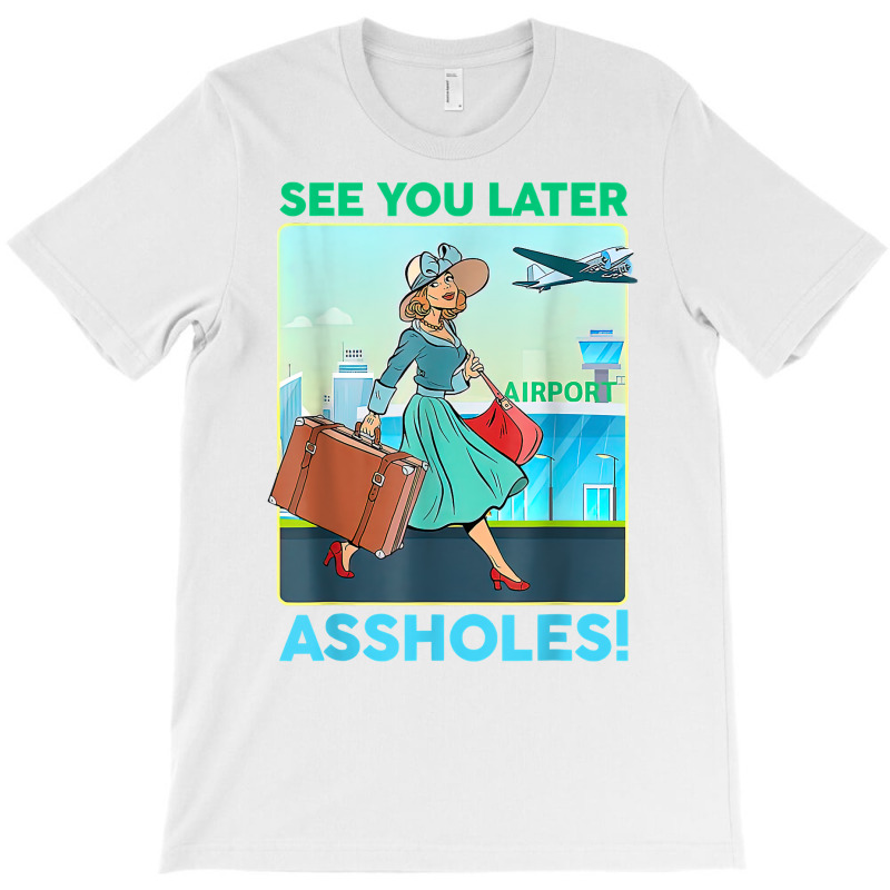 See You Later Assholes T Shirt T-shirt | Artistshot