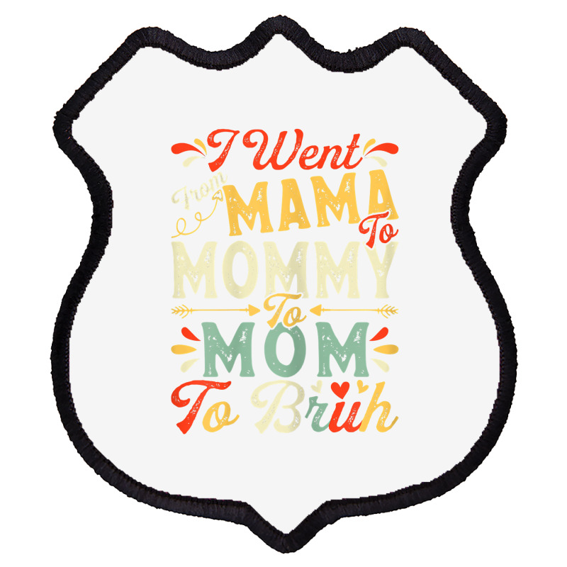 Womens Funny I Went From Mama To Mommy To Mom To Bruh Mother's Day T S Shield Patch | Artistshot