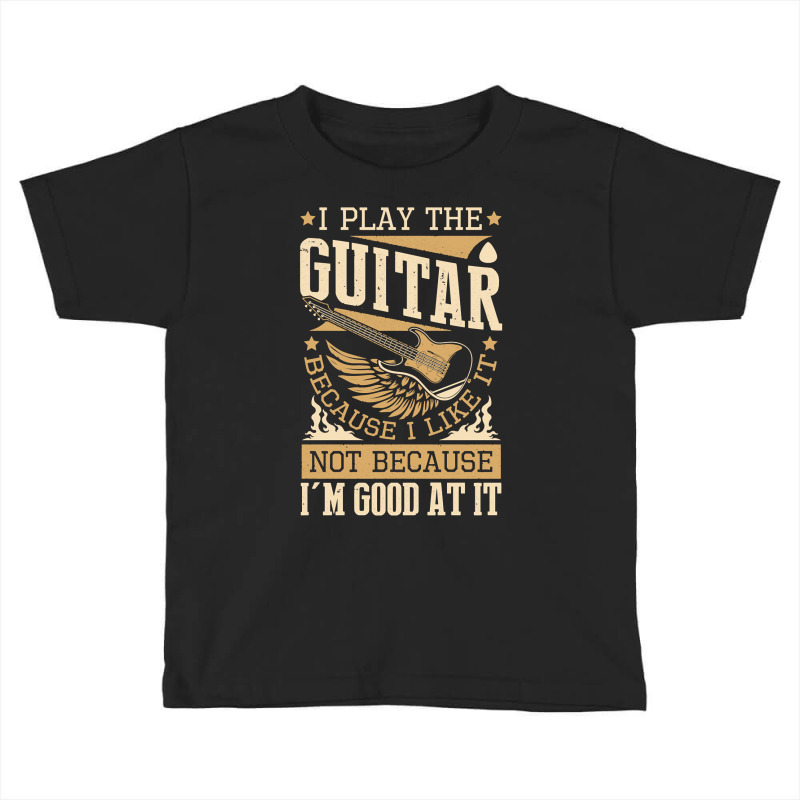 I Play The Guitar Because I Like It Not Because I'm Good Pullover Hood Toddler T-shirt by tamkyfashions | Artistshot