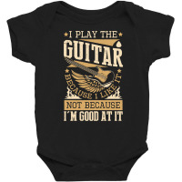 I Play The Guitar Because I Like It Not Because I'm Good Pullover Hood Baby Bodysuit | Artistshot