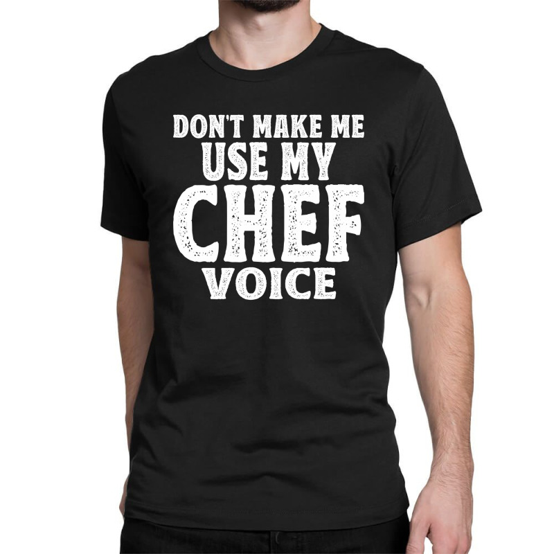 Don't Make Me Use My Chef Voice Classic T-shirt by cidolopez | Artistshot