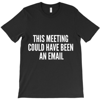 This Meeting Could Have Been An Email Gift T Shirt T-shirt Designed By Mcmah