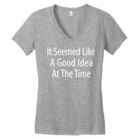 It Seemed Like A Good Idea At The Time   T Shirt Women's V-neck T-shirt | Artistshot