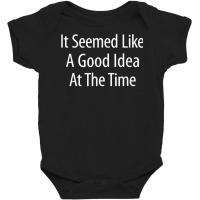 It Seemed Like A Good Idea At The Time   T Shirt Baby Bodysuit | Artistshot