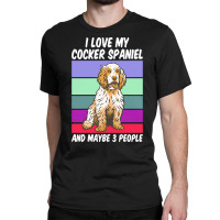 Cocker Spaniel T  Shirt I Love My Cocker Spaniel And Maybe 3 People, V Classic T-shirt | Artistshot