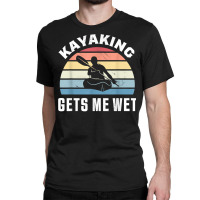 Kayaking Gets Me Wet  Funny Kayak Christmas & Birthday Gift T Shirt Classic T-shirt | Artistshot