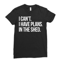 I Can't I Have Plans In The Shed Funny Toolshed Workshop T Shirt Ladies Fitted T-shirt | Artistshot