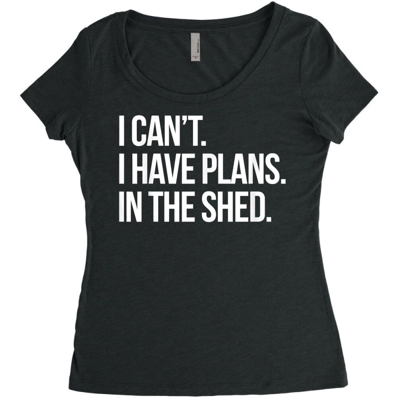 I Can't I Have Plans In The Shed Funny Toolshed Workshop T Shirt Women's Triblend Scoop T-shirt by tamkyfashions | Artistshot