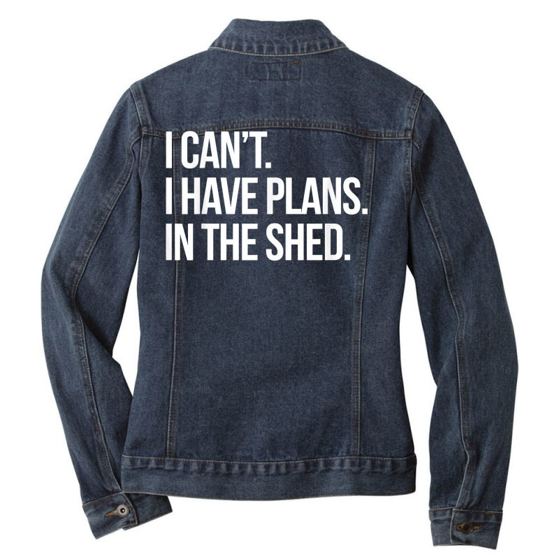 I Can't I Have Plans In The Shed Funny Toolshed Workshop T Shirt Ladies Denim Jacket by tamkyfashions | Artistshot