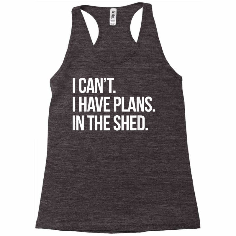 I Can't I Have Plans In The Shed Funny Toolshed Workshop T Shirt Racerback Tank by tamkyfashions | Artistshot