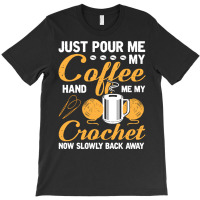 Crochet T  Shirt Funny Crocheting Just Pour Me My Coffee Hand Me My Cr T-shirt | Artistshot