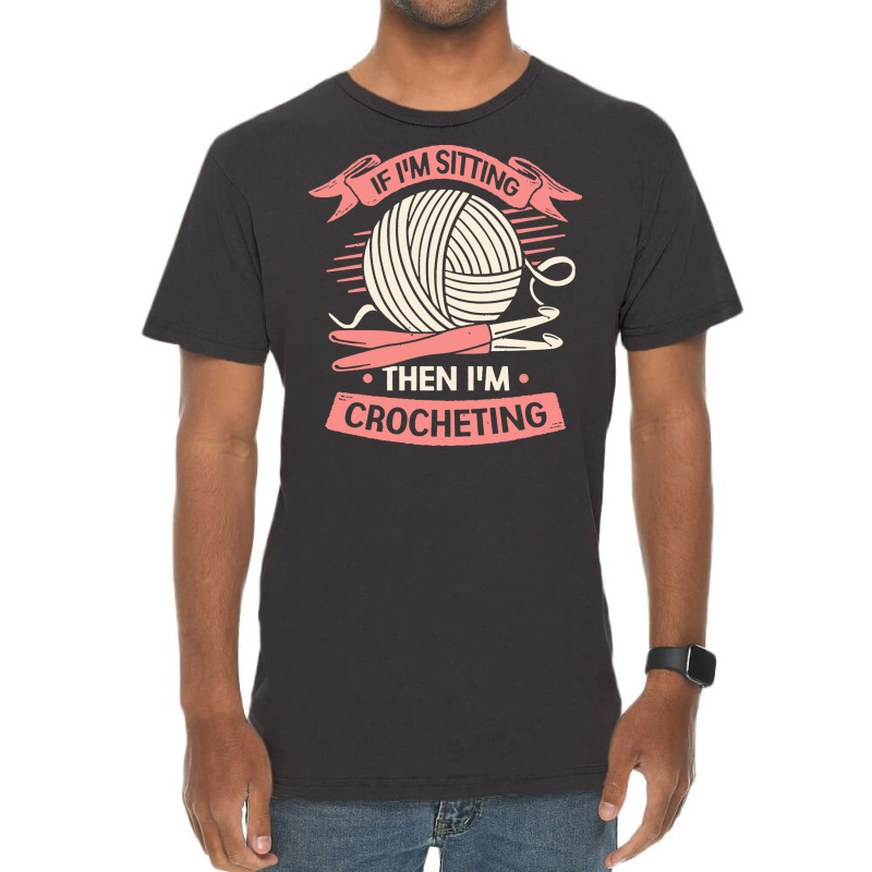 Crocheting T  Shirt If I'm Sitting Then I'm Crocheting Crocheter Gift Vintage T-shirt | Artistshot