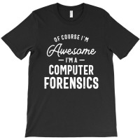 Of Course I Am Awesome I'm A Computer Forensics T-shirt | Artistshot