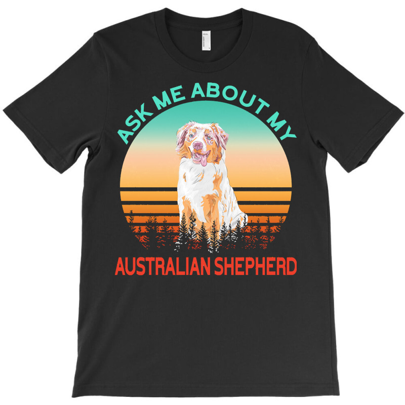 Australian Shepherd T  Shirt Ask Me About My Australian Shepherd T  Sh T-shirt | Artistshot