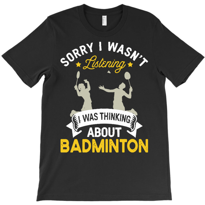 Badminton Lovers T  Shirt Sorry I Wasn't Listening I Was Thinking Abou T-shirt | Artistshot