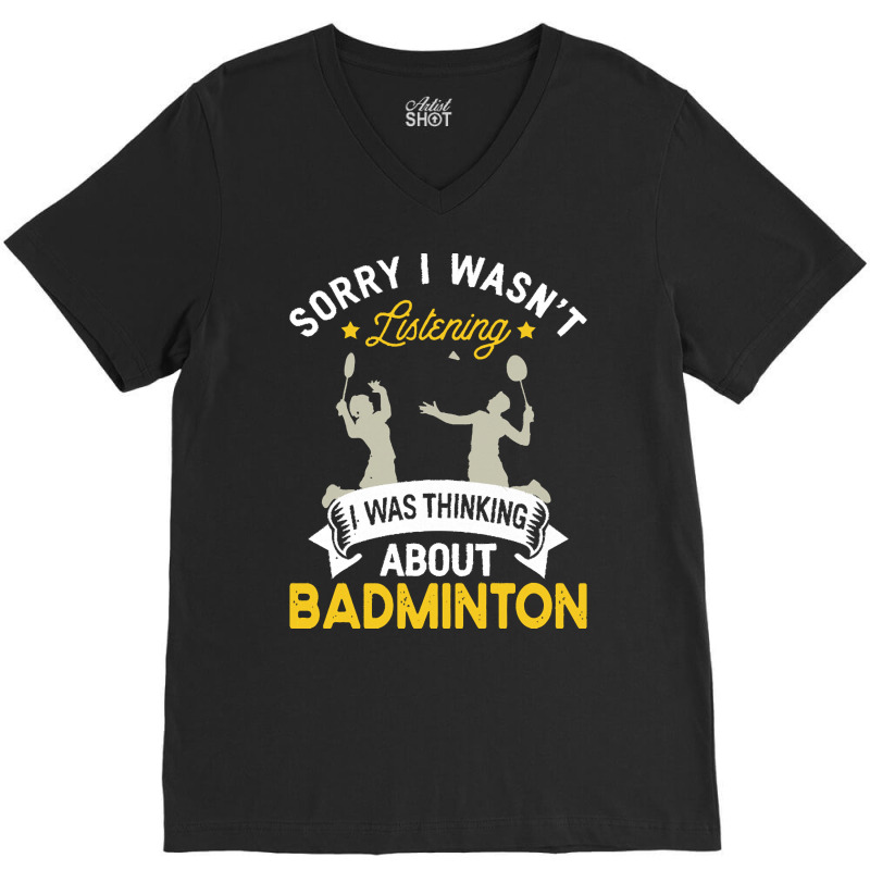 Badminton Lovers T  Shirt Sorry I Wasn't Listening I Was Thinking Abou V-neck Tee | Artistshot