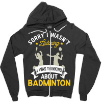 Badminton Lovers T  Shirt Sorry I Wasn't Listening I Was Thinking Abou Zipper Hoodie | Artistshot