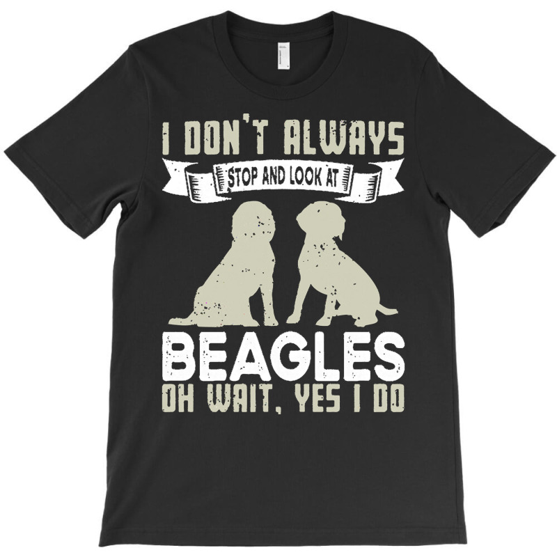 Beagles Lovers T  Shirt I Don't Always Stop And Look At Beagles T-shirt | Artistshot