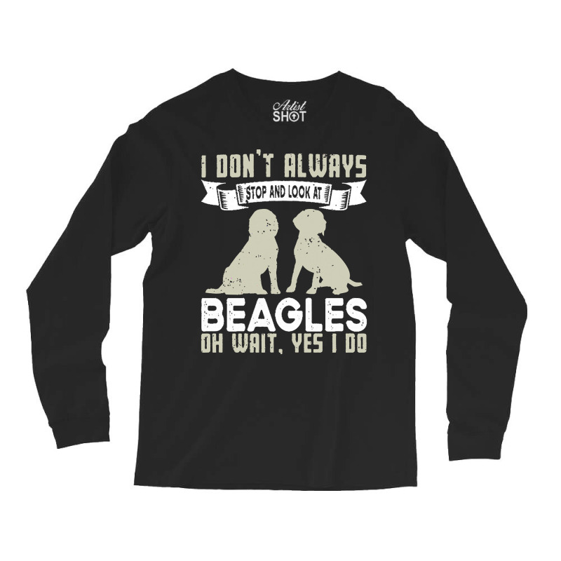 Beagles Lovers T  Shirt I Don't Always Stop And Look At Beagles Long Sleeve Shirts | Artistshot