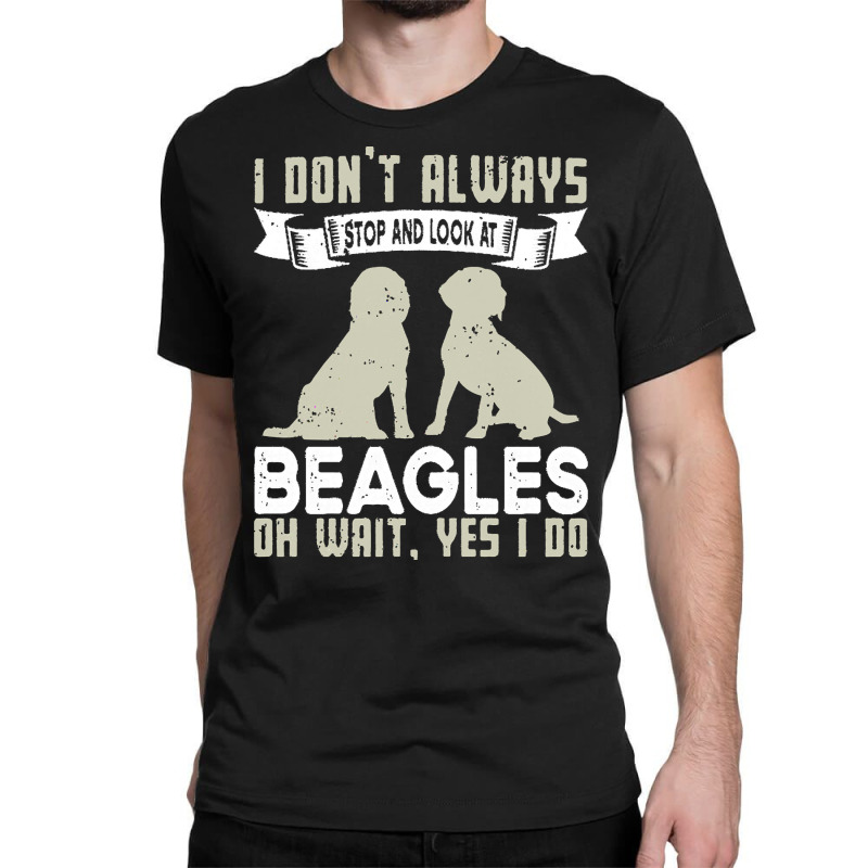 Beagles Lovers T  Shirt I Don't Always Stop And Look At Beagles Classic T-shirt | Artistshot