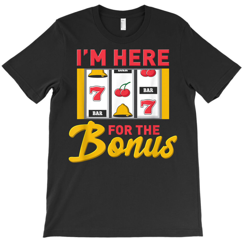 I'm Here For The Bonus Slot Machine I Funny Gambling Casino T Shirt T-shirt | Artistshot